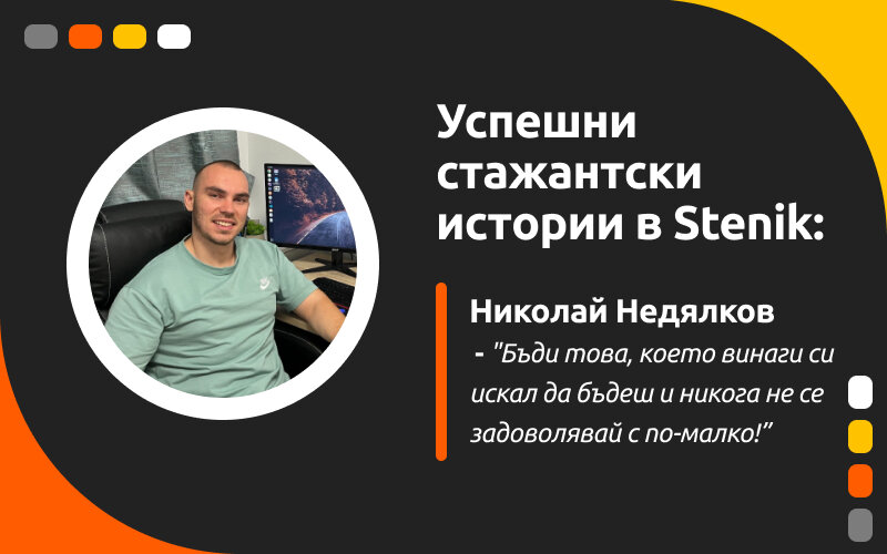 Успешни стажантски истории в Stenik, интервю #3 - Николай Недялков "Бъди това, което винаги си искал да бъдеш и никога не се задоволявай с по-малко!"