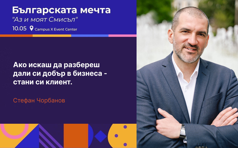 Стефан Чорбанов с участие в „Българската мечта: Аз и моят Смисъл“: „Ако искаш да разбереш дали си добър в бизнеса - стани си клиент.“