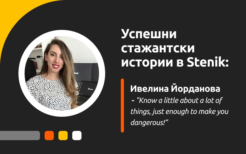 Успешни стажантски истории в Stenik, интервю #5 - Ивелина Йорданова: "Know a little about a lot of things, just enough to make you dangerous!"