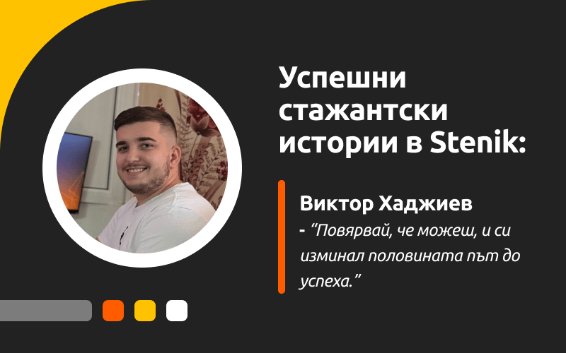 Успешни стажантски истории в Stenik, интервю #8 - Виктор Хаджиев: “Повярвай, че можеш, и си изминал половината път до успеха.”