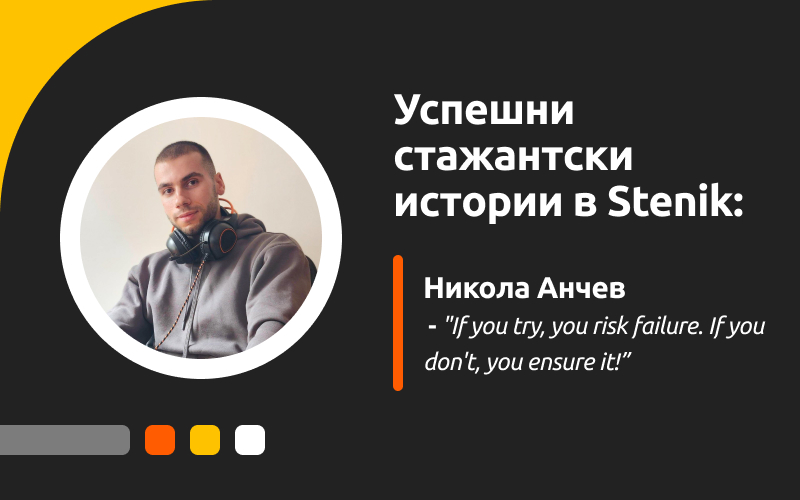 Успешни стажантски истории в Stenik, интервю #2 - Никола Анчев: "If you try, you risk failure. If you don't, you ensure it!"