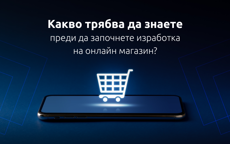 Какво трябва да знаете преди да започнете изработка на онлайн магазин?