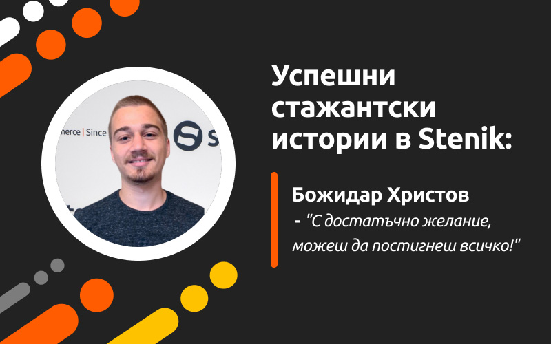 Успешни стажантски истории в Stenik, интервю #10 - Божидар Христов:  “С достатъчно желание, можеш да постигнеш всичко.”